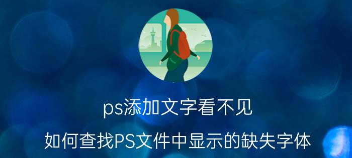 ps添加文字看不见 如何查找PS文件中显示的缺失字体？